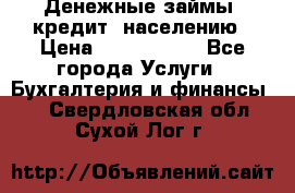 Денежные займы (кредит) населению › Цена ­ 1 500 000 - Все города Услуги » Бухгалтерия и финансы   . Свердловская обл.,Сухой Лог г.